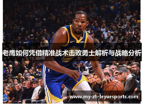 老鹰如何凭借精准战术击败勇士解析与战略分析