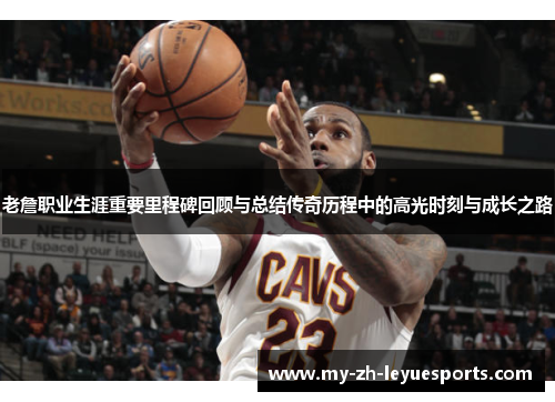 老詹职业生涯重要里程碑回顾与总结传奇历程中的高光时刻与成长之路