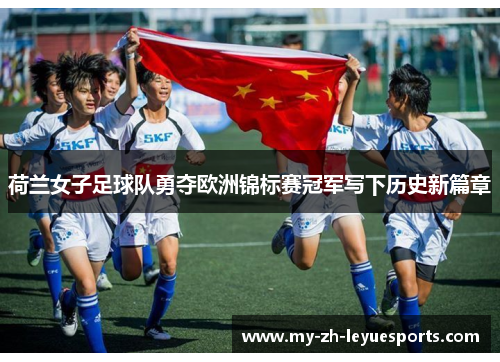荷兰女子足球队勇夺欧洲锦标赛冠军写下历史新篇章 荷兰女子足球队勇夺欧洲锦标赛冠军写下历史新篇章