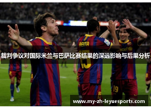 裁判争议对国际米兰与巴萨比赛结果的深远影响与后果分析