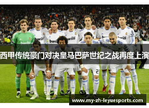 西甲传统豪门对决皇马巴萨世纪之战再度上演