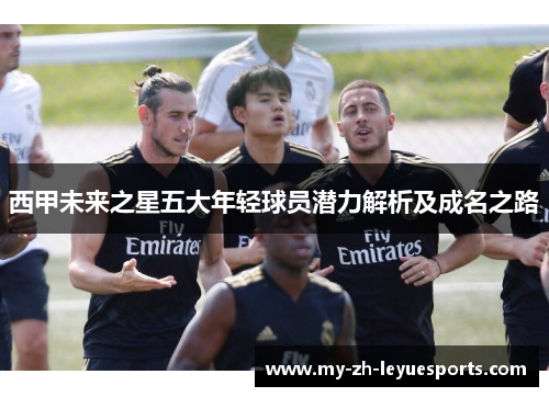 西甲未来之星五大年轻球员潜力解析及成名之路