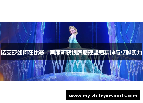 诺艾莎如何在比赛中再度斩获银牌展现坚韧精神与卓越实力