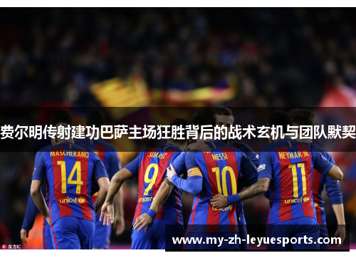 费尔明传射建功巴萨主场狂胜背后的战术玄机与团队默契