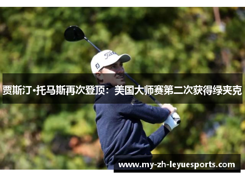 贾斯汀·托马斯再次登顶：美国大师赛第二次获得绿夹克