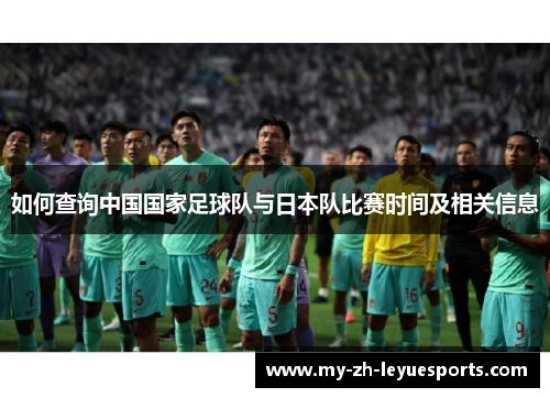 如何查询中国国家足球队与日本队比赛时间及相关信息