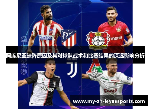 阿库尼亚缺阵原因及其对球队战术和比赛结果的深远影响分析 阿库尼亚缺阵原因及其对球队战术和比赛结果的深远影响分析
