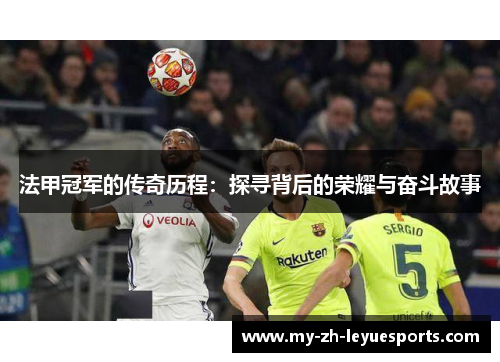 法甲冠军的传奇历程：探寻背后的荣耀与奋斗故事