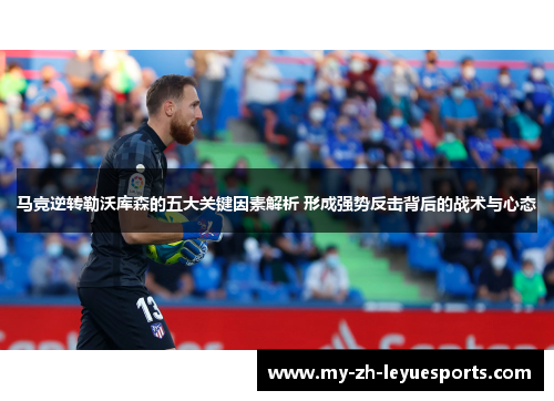 马竞逆转勒沃库森的五大关键因素解析 形成强势反击背后的战术与心态 马竞逆转勒沃库森的五大关键因素解析 形成强势反击背后的战术与心态