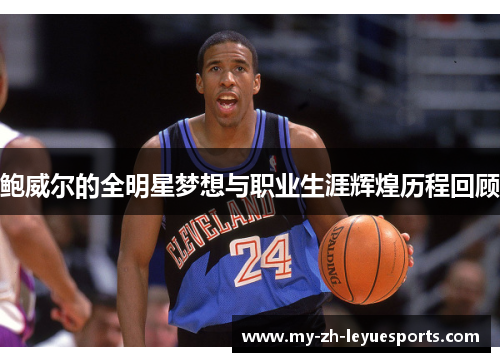 鲍威尔的全明星梦想与职业生涯辉煌历程回顾