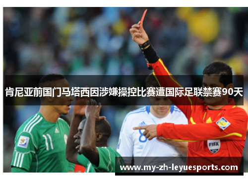 肯尼亚前国门马塔西因涉嫌操控比赛遭国际足联禁赛90天 肯尼亚前国门马塔西因涉嫌操控比赛遭国际足联禁赛90天