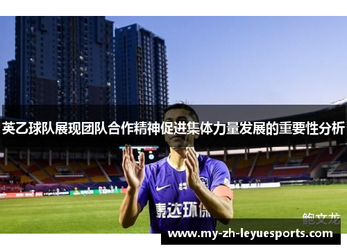 英乙球队展现团队合作精神促进集体力量发展的重要性分析