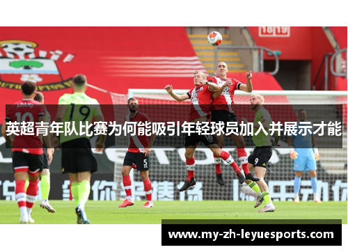 英超青年队比赛为何能吸引年轻球员加入并展示才能