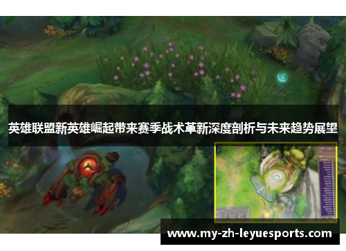 英雄联盟新英雄崛起带来赛季战术革新深度剖析与未来趋势展望