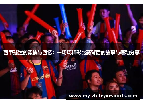 西甲球迷的激情与回忆：一场场精彩比赛背后的故事与感动分享