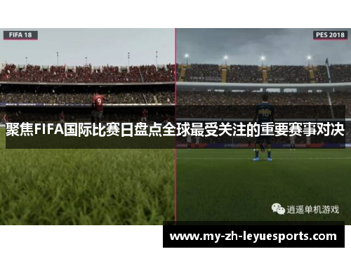 聚焦FIFA国际比赛日盘点全球最受关注的重要赛事对决 聚焦FIFA国际比赛日盘点全球最受关注的重要赛事对决