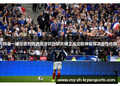 科曼一锤定音对阵西班牙欧协联关键之战定乾坤发挥决定性作用 科曼一锤定音对阵西班牙欧协联关键之战定乾坤发挥决定性作用