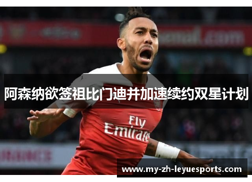 阿森纳欲签祖比门迪并加速续约双星计划 阿森纳欲签祖比门迪并加速续约双星计划