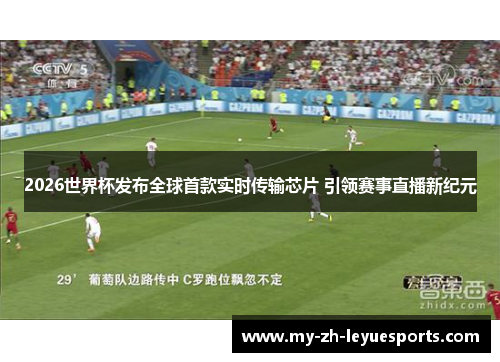 2026世界杯发布全球首款实时传输芯片 引领赛事直播新纪元 2026世界杯发布全球首款实时传输芯片 引领赛事直播新纪元