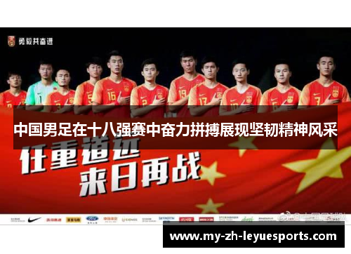 中国男足在十八强赛中奋力拼搏展现坚韧精神风采 中国男足在十八强赛中奋力拼搏展现坚韧精神风采