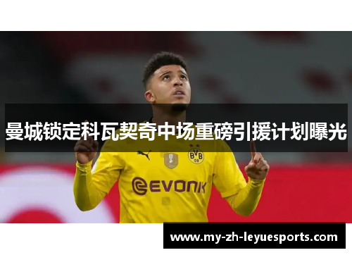 曼城锁定科瓦契奇中场重磅引援计划曝光 曼城锁定科瓦契奇中场重磅引援计划曝光