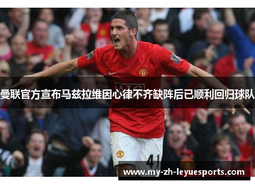 曼联官方宣布马兹拉维因心律不齐缺阵后已顺利回归球队