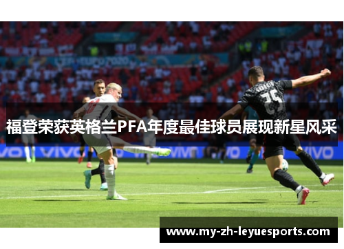 福登荣获英格兰PFA年度最佳球员展现新星风采 福登荣获英格兰PFA年度最佳球员展现新星风采
