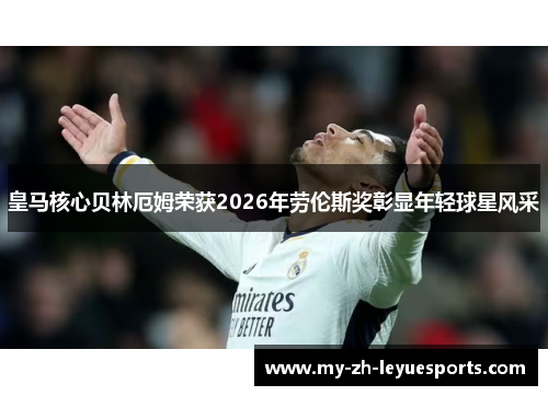 皇马核心贝林厄姆荣获2026年劳伦斯奖彰显年轻球星风采 皇马核心贝林厄姆荣获2026年劳伦斯奖彰显年轻球星风采