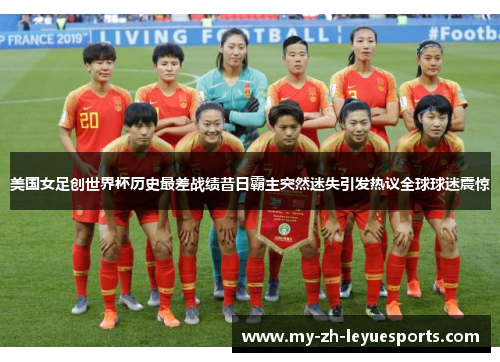 美国女足创世界杯历史最差战绩昔日霸主突然迷失引发热议全球球迷震惊 美国女足创世界杯历史最差战绩昔日霸主突然迷失引发热议全球球迷震惊