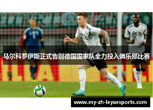 马尔科罗伊斯正式告别德国国家队全力投入俱乐部比赛