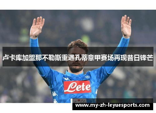 卢卡库加盟那不勒斯重遇孔蒂意甲赛场再现昔日锋芒 卢卡库加盟那不勒斯重遇孔蒂意甲赛场再现昔日锋芒